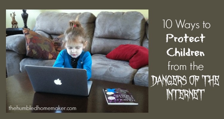 10 Ways to Protect Children from the Dangers of the Internet The Humbled Homemaker