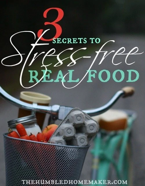 3 Secrets to Stress-Free Real Food - TheHumbledHomemaker.com