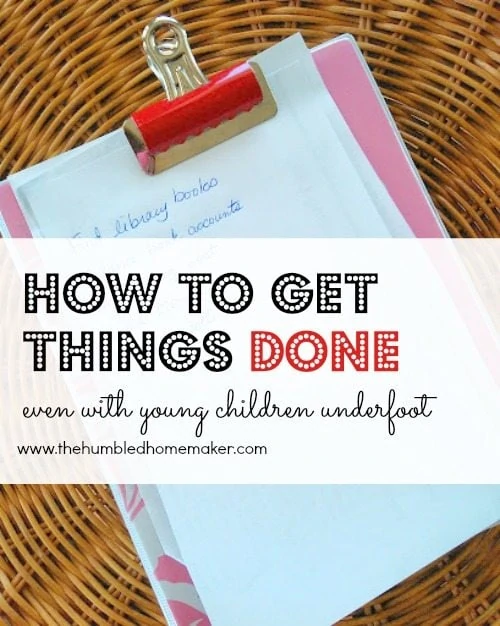 How to get things done (even with young children underfoot) - TheHumbledHomemaker.com