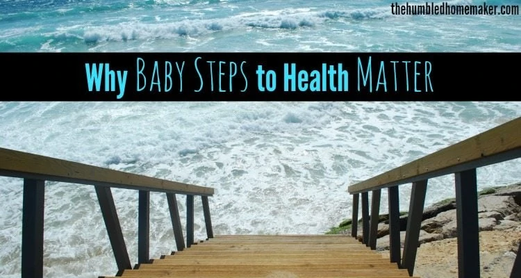 Why Baby Steps to Health Make a Difference - TheHumbledHomemaker.com