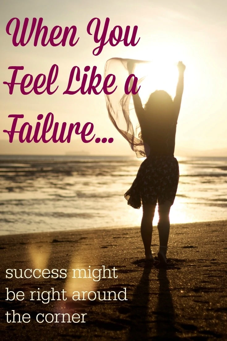 If you feel like a failure, have hope. Success might be right around the corner.